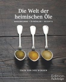 Die Welt der heimischen Öle: Warenkunde - Ölmühlen - Rezepte