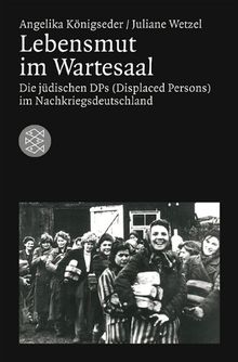 Lebensmut im Wartesaal: Die jüdischen DPs (Displaced Persons) im Nachkriegsdeutschland