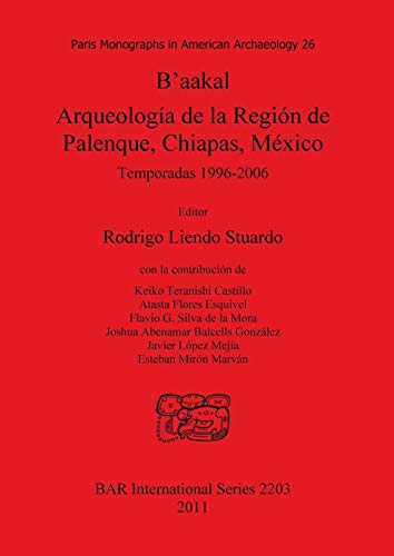 B'aakal: Arqueología de la Región de Palenque, Chiapas, México: Temporadas 1996-2006 (Bar S, Band 2203)