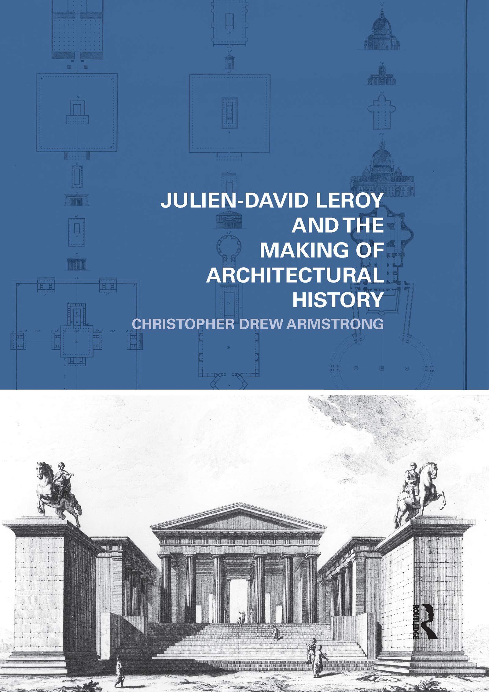Julien-David Leroy and the Making of Architectural History (Classical Tradition in Architecture)