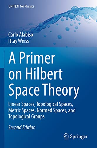 A Primer on Hilbert Space Theory: Linear Spaces, Topological Spaces, Metric Spaces, Normed Spaces, and Topological Groups (UNITEXT for Physics)