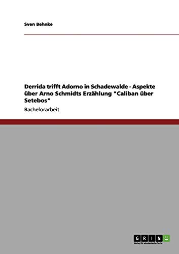 Derrida trifft Adorno in Schadewalde - Aspekte über Arno Schmidts Erzählung Caliban über Setebos