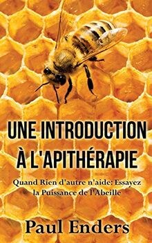 Une introduction à l'apithérapie : Quand Rien d'autre n'aide : Essayez la Puissance de l'Abeille