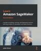 Learn Amazon SageMaker: A guide to building, training, and deploying machine learning models for developers and data scientists, 2nd Edition