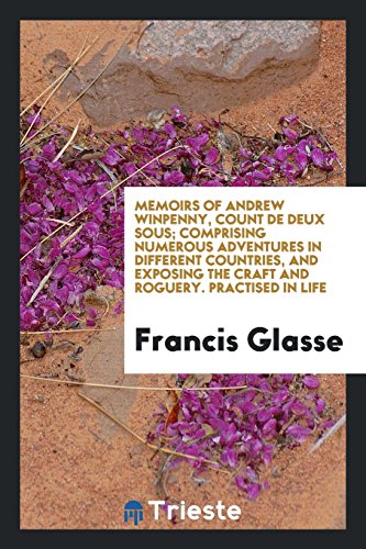 Memoirs of Andrew Winpenny, Count De Deux Sous; Comprising Numerous Adventures in Different Countries, and Exposing the Craft and Roguery. Practised in Life