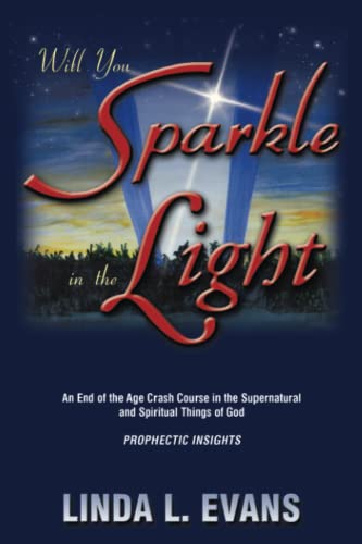 Will You Sparkle in the Light: An End-of-the-Age Crash Course in the Supernatural and Spiritual Things of God