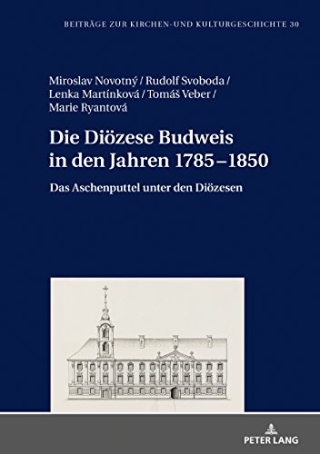 Die Diözese Budweis in den Jahren 1785–1850: Das Aschenputtel unter den Diözesen (Beiträge zur Kirchen- und Kulturgeschichte, Band 30)