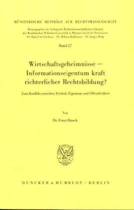 Wirtschaftsgeheimnisse - Informationseigentum kraft richterlicher Rechtsbildung? Zum Konflikt zwischen Freiheit, Eigentum und Öffentlichkeit. (Münsterische Beiträge zur Rechtswissenschaft; MBR 27)