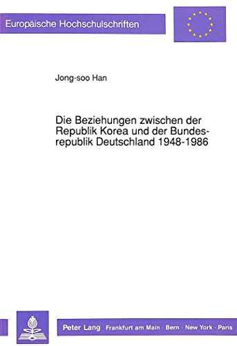 Die Beziehungen zwischen der Republik Korea und der Bundesrepublik Deutschland 1948-1986 (Europäische Hochschulschriften - Reihe XXXI)