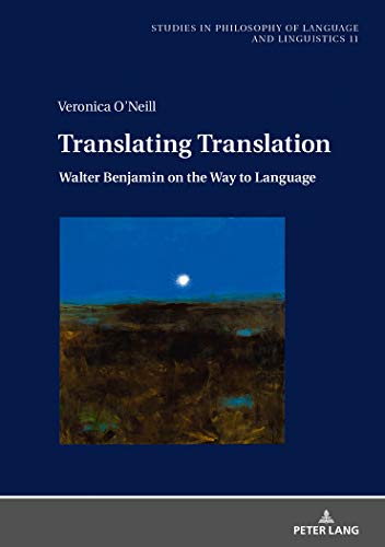 Translating Translation: Walter Benjamin on the Way to Language (Studies in Philosophy of Language and Linguistics, Band 11)