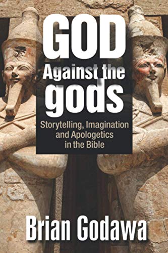 Brian Godawa God Against The Gods, Storytelling, Imagination And Apologetics In The Bible