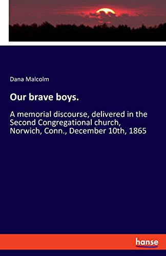Our brave boys.: A memorial discourse, delivered in the Second Congregational church, Norwich, Conn., December 10th, 1865