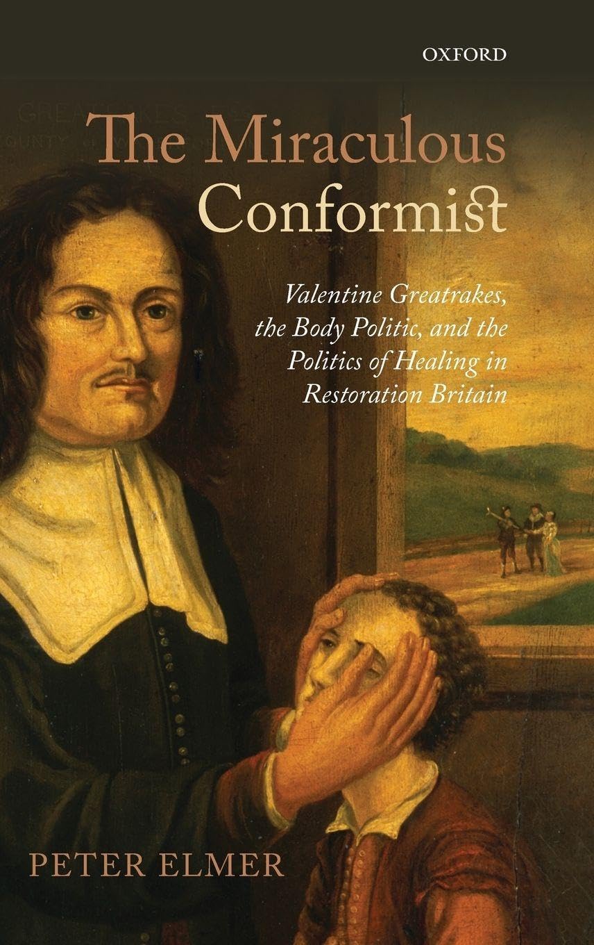 Miraculous Conformist: Valentine Greatrakes, the Body Politic, and the Politics of Healing in Restoration Britain