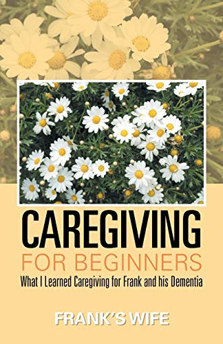 Caregiving for Beginners: What I Learned Caregiving for Frank and his Dementia