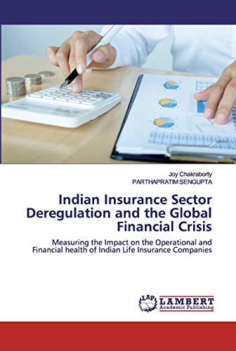 Indian Insurance Sector Deregulation and the Global Financial Crisis: Measuring the Impact on the Operational and Financial health of Indian Life Insurance Companies