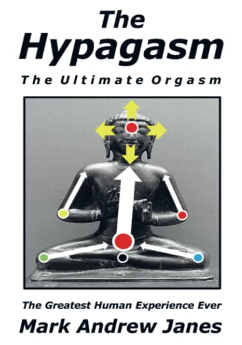 The Hypagasm - The Ultimate Orgasm: The Greatest Human Experience Ever