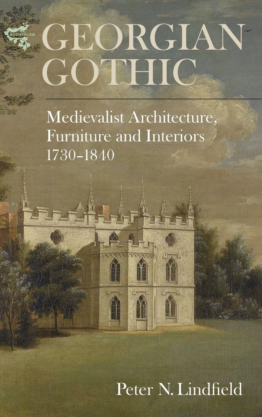 Georgian Gothic: Medievalist Architecture, Furniture and Interiors, 1730-1840 (Medievalism, 8, Band 8)