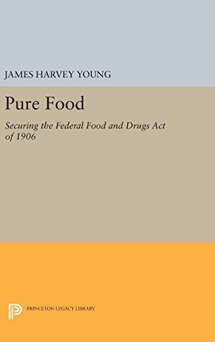 Pure Food: Securing the Federal Food and Drugs Act of 1906 (Princeton Legacy Library)