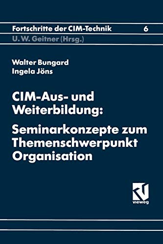 CIM-Aus- und Weiterbildung: Seminarkonzepte Zum Themenschwerpunkt Organisation (Fortschritte der CIM-Technik, 6, Band 6)