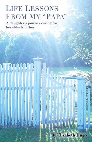 Life Lessons from My Papa: A Daughters Journey Caring for Her Elderly Father