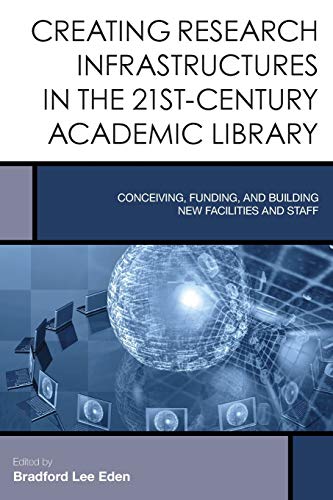 Creating Research Infrastructures in the 21st-Century Academic Library: Conceiving, Funding, and Building New Facilities and Staff (Creating the 21st-century Academic Library, 4, Band 4)
