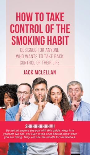 How to Take Control of the Smoking Habit: Designed for Anyone Who Wants to Take Back Control of their Life