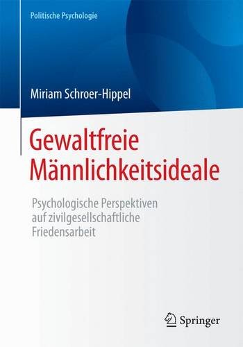 Gewaltfreie Männlichkeitsideale: Psychologische Perspektiven auf zivilgesellschaftliche Friedensarbeit (Politische Psychologie)