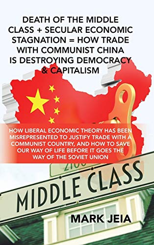 Death of the Middle Class + Secular Economic Stagnation = How Trade with Communist China Is Destroying Democracy & Capitalism: How Liberal Economic ... Country, and How to Save Our Way of Life B