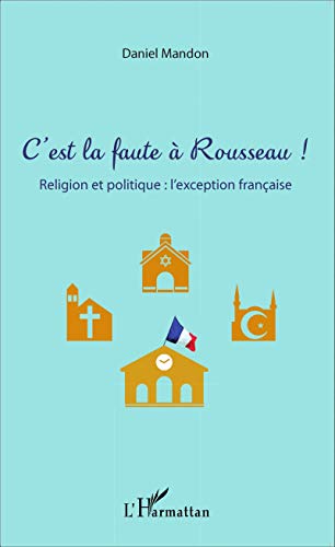 C'est La Faute à Rousseau !: Religion Et Politique : L'exception Française