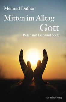 Mitten im Alltag - Gott. Beten mit Leib und Seele