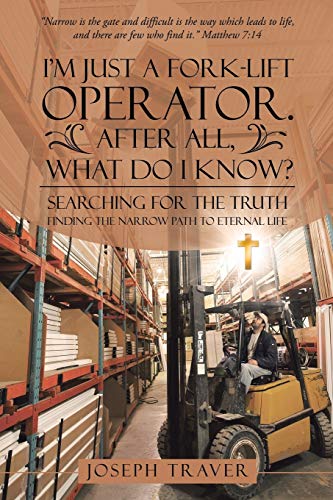 I’m Just a Fork-lift Operator. After All, What Do I Know?: Searching for the Truth Finding the narrow path to eternal life