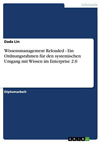 Wissensmanagement Reloaded - Ein Ordnungsrahmen für den systemischen Umgang mit Wissen im Enterprise 2.0: Diplomarbeit