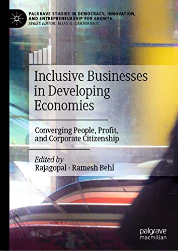 Inclusive Businesses in Developing Economies: Converging People, Profit, and Corporate Citizenship (Palgrave Studies in Democracy, Innovation, and Entrepreneurship for Growth)