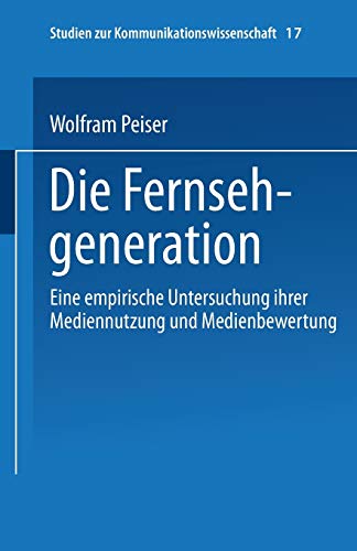 Die Fernsehgeneration: Eine Empirische Untersuchung Ihrer Mediennutzung Und Medienbewertung (Studien Zur Kommunikationswissenschaft) (German Edition) ... zur Kommunikationswissenschaft, 17, Band 17)