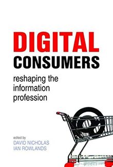 Digital Consumers: Re-Shaping the Information Professions (Facet Publications (All Titles as Published))