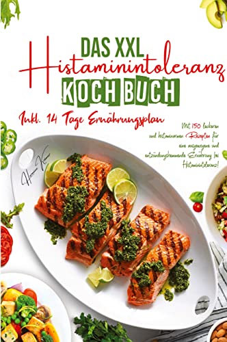 Das XXL Histaminintoleranz Kochbuch - Mit 150 leckeren und histaminarmen Rezepten für eine ausgewogene und entzündungshemmende Ernährung bei Histaminintoleranz!: Inklusive 14 Tage Ernährungsplan.