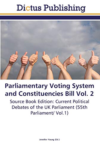 Parliamentary Voting System and Constituencies Bill Vol. 2: Source Book Edition: Current Political Debates of the UK Parliament (55th Parliament/ Vol.1)