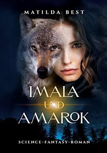 Imala und Amarok: Science-Fantasy-Roman, der dich in die Seelen von Menschen und Tieren blicken lässt - und in eine mögliche Zukunft