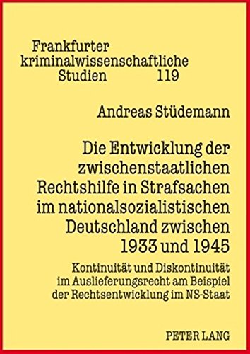 Die Entwicklung der zwischenstaatlichen Rechtshilfe in Strafsachen im nationalsozialistischen Deutschland zwischen 1933 und 1945: Kontinuität und ... kriminalwissenschaftliche Studien)