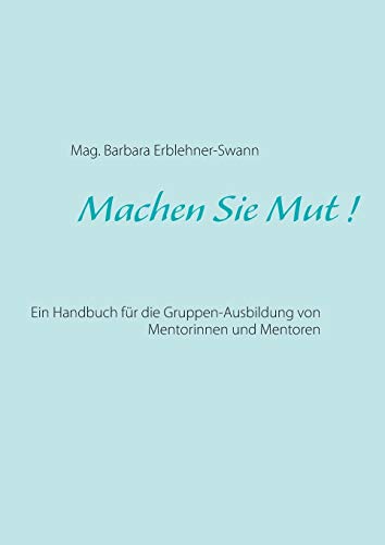Machen Sie Mut !: Ein Handbuch für die Gruppen-Ausbildung von Mentorinnen und Mentoren