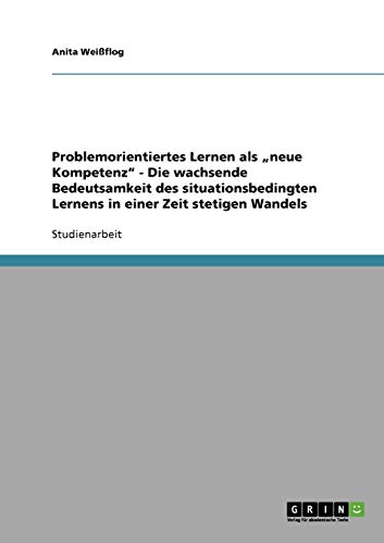 Problemorientiertes Lernen als neue Kompetenz - Die wachsende Bedeutsamkeit des situationsbedingten Lernens in einer Zeit stetigen Wandels