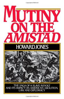 Mutiny on the Amistad: The Events that Inspired the Major Motion Picture: The Saga of a Slave Revolt and Its Impact on American Abolition, Law and Diplomacy