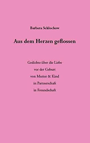 Aus Dem Herzen Geflossen Gedichte Uber Die Liebe Vor Der Geburt Von Mutter Kind In Partnerschaft In Freundschaft Von Barbara Schlochow