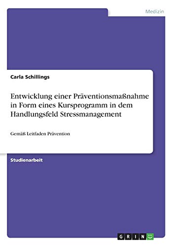 Entwicklung einer Präventionsmaßnahme in Form eines Kursprogramm in dem Handlungsfeld Stressmanagement: Gemäß Leitfaden Prävention