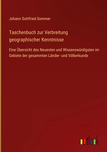 Taschenbuch zur Verbreitung geographischer Kenntnisse: Eine Übersicht des Neuesten und Wissenswürdigsten im Gebiete der gesammten Länder- und Völkerkunde