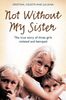 Not Without My Sister: The True Story of Three Girls Violated and Betrayed: The True Story of Three Girls Violated and Betrayed by Those They Trusted