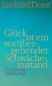 Glück ist ein vorübergehender Schwächezustand: Erzählung