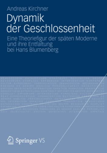 Dynamik der Geschlossenheit: Eine Theoriefigur der späten Moderne und ihre Entfaltung bei Hans Blumenberg