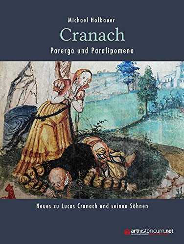 Cranach - Parerga und Paralipomena: Neues zu Lucas Cranach und seinen Söhnen