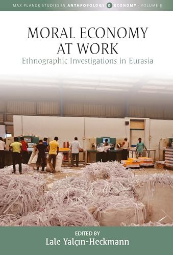 Moral Economy at Work: Ethnographic Investigations in Eurasia (Max Planck Studies in Anthropology and Economy, 8)